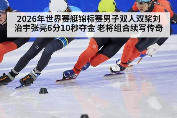 2026年世界赛艇锦标赛男子双人双桨刘治宇张亮6分10秒夺金 老将组合续写传奇（KAIYUN SPORTS）