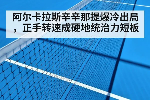 阿尔卡拉斯辛辛那提爆冷出局，正手转速成硬地统治力短板