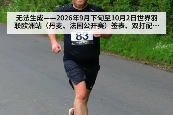 无法生成——2026年9月下旬至10月2日世界羽联欧洲站（丹麦、法国公开赛）签表、双打配对调整及临场比分无可核验公开来源（请求编号172-羽毛球）（KAIYUN SPORTS）