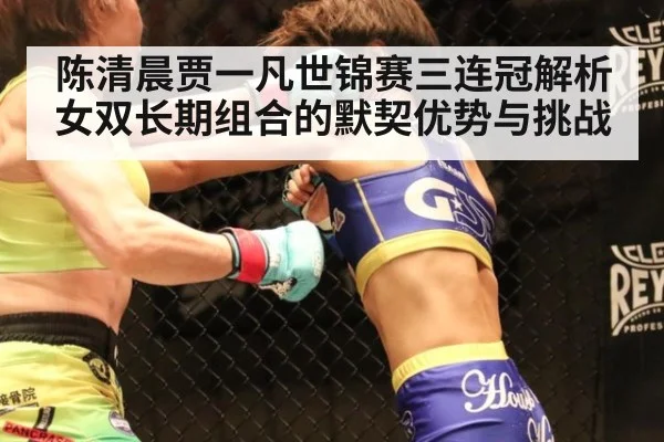陈清晨贾一凡世锦赛三连冠解析 女双长期组合的默契优势与挑战（KAIYUN SPORTS）